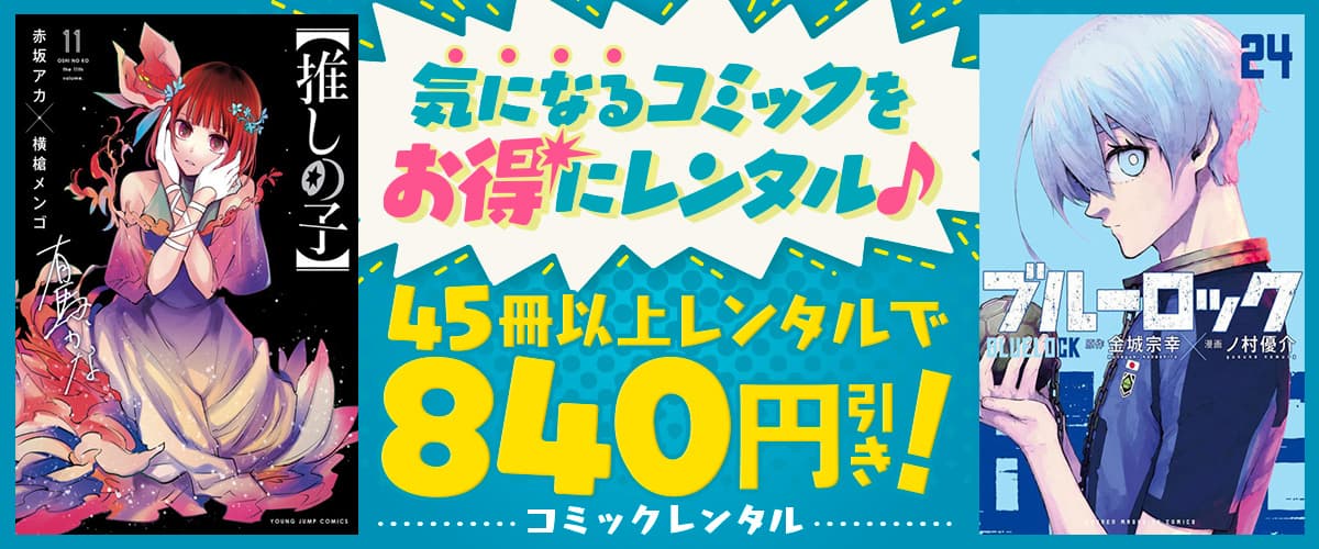 45冊以上レンタルで840円引きキャンペーン♪気になるコミックをお得に宅配コミックレンタル♪