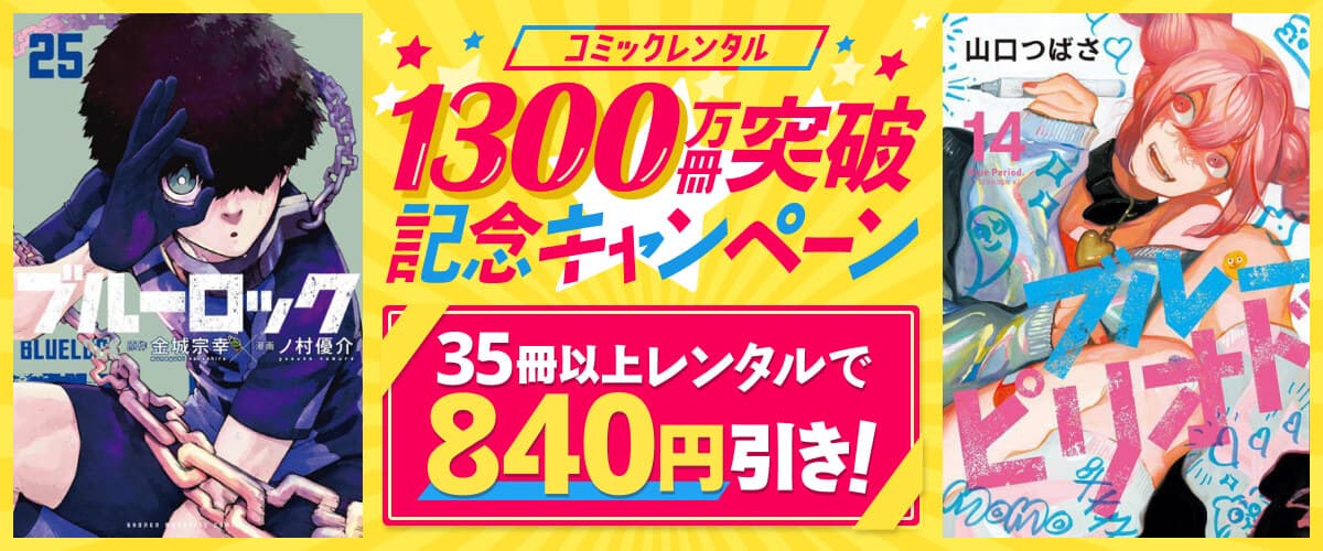 35冊以上レンタルで840円引き！1300万冊突破☆記念キャンペーン♪：宅配コミックレンタル